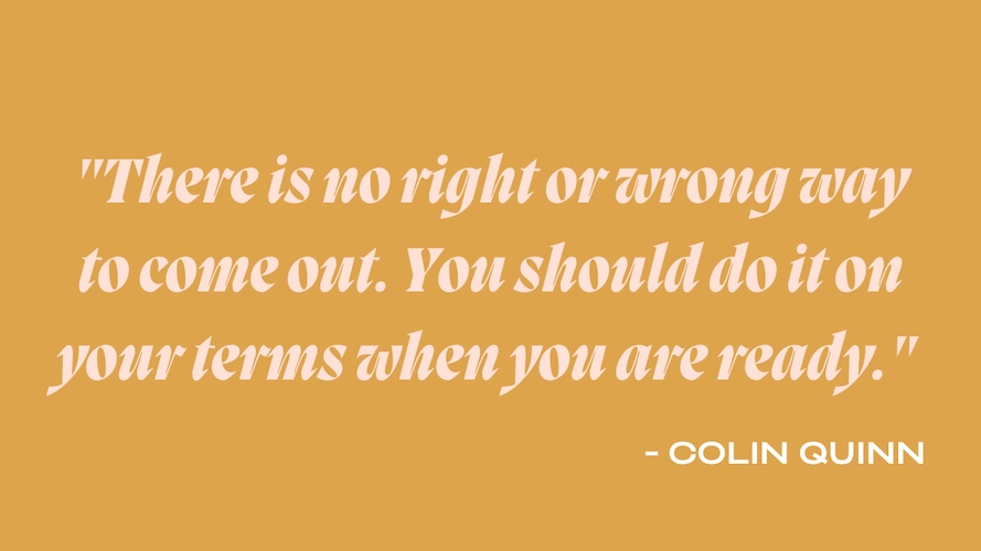 National Coming Out Day Quote by Colin Quinn "There is no right or wrong way to come out. You should do it on your terms when you are ready."
